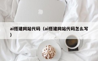 微山ai搭建网站代码（ai搭建网站代码怎么写）