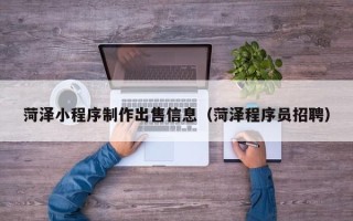 微山菏泽小程序制作出售信息（菏泽程序员招聘）