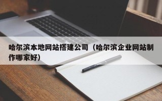 微山哈尔滨本地网站搭建公司（哈尔滨企业网站制作哪家好）