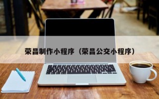 微山荣昌制作小程序（荣昌公交小程序）