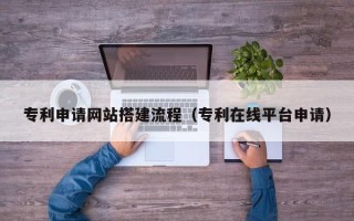 微山专利申请网站搭建流程（专利在线平台申请）