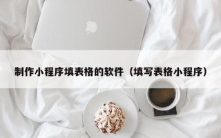 微山制作小程序填表格的软件（填写表格小程序）