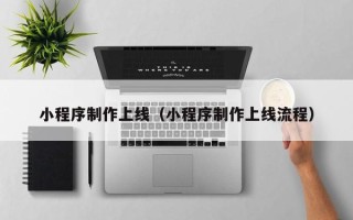 微山小程序制作上线（小程序制作上线流程）