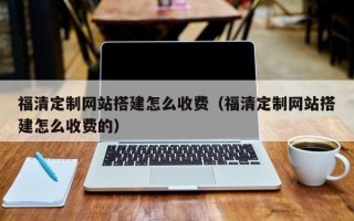 微山福清定制网站搭建怎么收费（福清定制网站搭建怎么收费的）