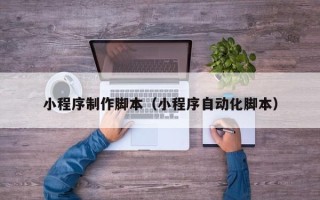 微山小程序制作脚本（小程序自动化脚本）