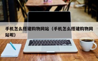 微山手机怎么搭建购物网站（手机怎么搭建购物网站呢）