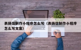 微山表扬信制作小程序怎么写（表扬信制作小程序怎么写文案）