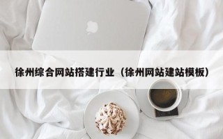 微山徐州综合网站搭建行业（徐州网站建站模板）