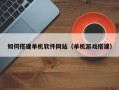 微山如何搭建单机软件网站（单机游戏搭建）
