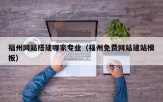 微山福州网站搭建哪家专业（福州免费网站建站模板）
