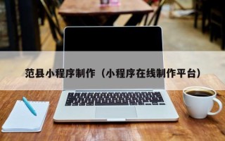 微山范县小程序制作（小程序在线制作平台）